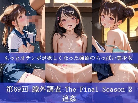 第69回 膣外調査 The Final Season 2  追姦   もっとオチンポが欲しくなった強欲のちっぱい美少女