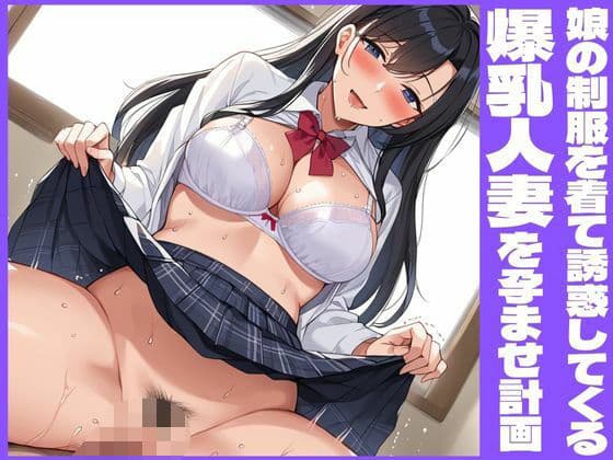 娘の制服を着て誘惑してくる爆乳人妻を孕ませ計画