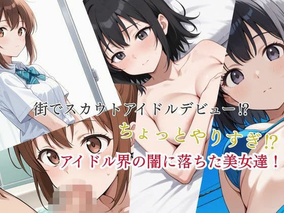 街でスカウトアイドルデビュー？  ちょっとやりすぎ？  アイドル界の闇に落ちた美女達！