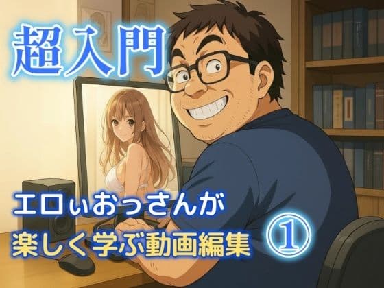 エロいおっさんが楽しく学ぶ動画編集 1