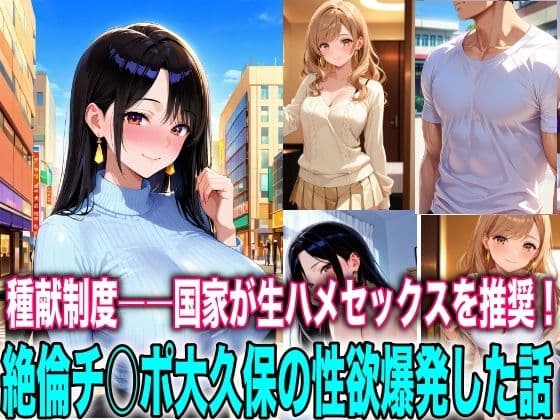 種献制度―国家が生ハメセックスを推奨！絶倫チ○ポ大久保の性欲爆発