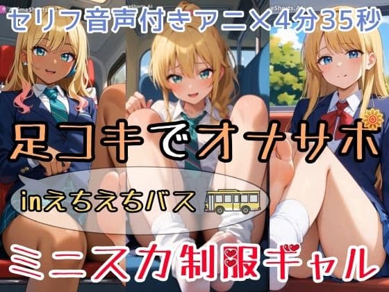 【セリフ音声付きアニメ4分35秒】足コキでオナサポ！えちえちバスに乗ると、ピチピチなミニスカ制服ギャルさんたちがご奉仕してくれます！パンティー、ブルマ、太もも、足の裏、ダボダボのルーズソックス、紺色靴下、素脚、お尻・・・