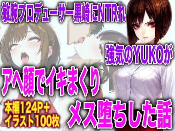 敏腕プロデューサー黒崎にNTRれ 強気のYUKOが アヘ顔でイキまくり メス堕ちした話