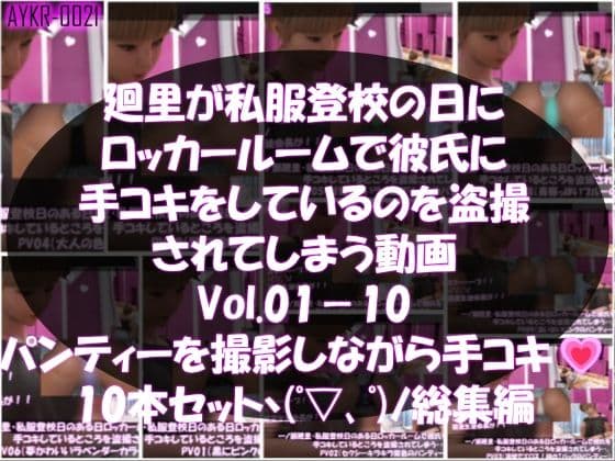 【▲1000】一ノ瀬廻里・私服登校日のある日彼氏とロッカールームで彼氏に手コキをしているところを盗撮される:PV01-10までの10本セット（いろいろパンティーからノーパンまで！！）
