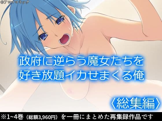 政府に逆らう魔女たちを好き放題イカせまくる俺 ＜総集編＞
