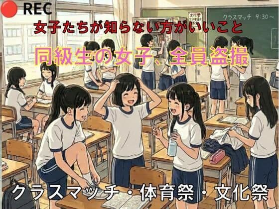 女子たちが知らない方がいいこと。同級生の女子、全員盗撮【クラスマッチ・体育祭・文化祭】