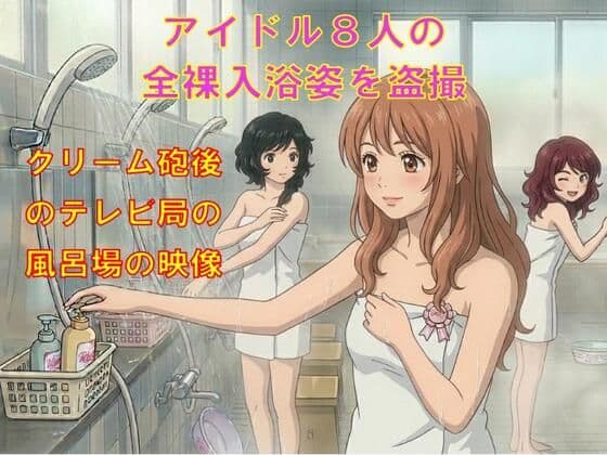 アイドル8人の全裸入浴姿を盗撮。クリーム砲後のテレビ局の風呂場の映像