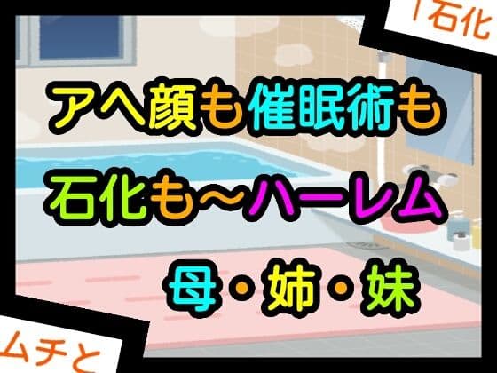 アヘ顔も催●術も石化も〜ハーレム母・姉・妹