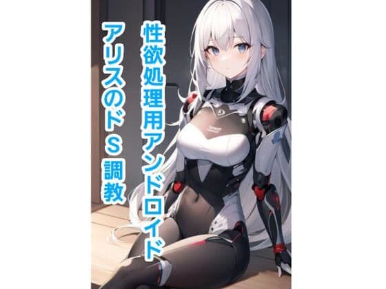 性欲処理用アンドロイド、アリスのドS調教