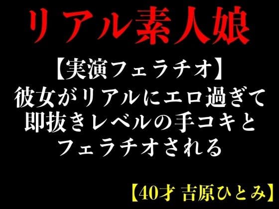 【実演フェラチオ】彼女がリアルにエロ過ぎて即抜きレルの手コキとフェラチオされる【40才 吉原ひとみ】