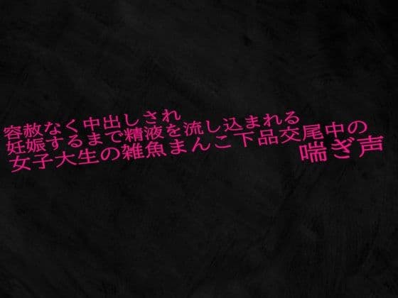容赦なく中出しされ妊娠するまで精液を流し込まれる女子大生の雑魚まんこ下品交尾中の喘ぎ声