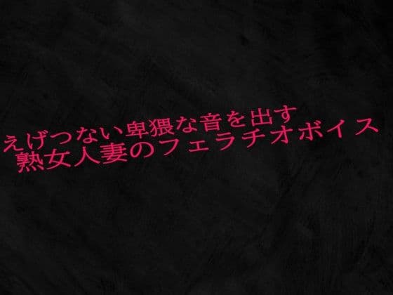 えげつない卑猥な音を出す熟女人妻のフェラチオボイス