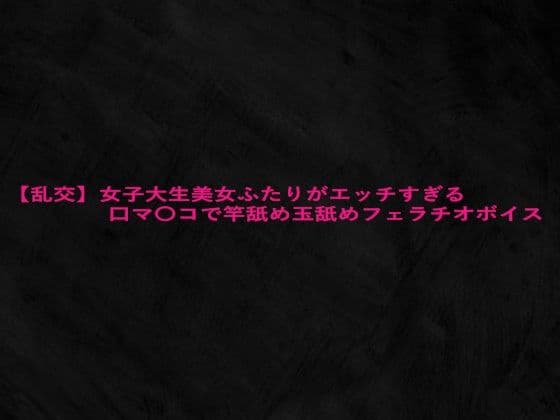 【乱交】女子大生美女ふたりがエッチすぎる口マ〇コで竿舐め玉舐めフェラチオボイス