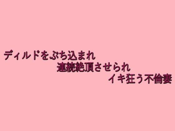 ディルドをぶち込まれ連続絶頂させられイキ狂う不倫妻