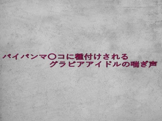 パイパンマ〇コに種付けされるグラビアアイドルの喘ぎ声