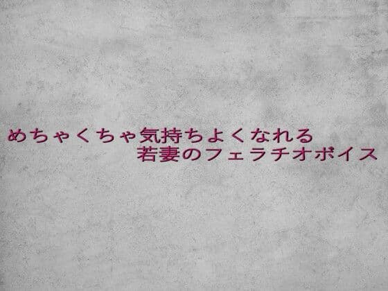めちゃくちゃ気持ちよくなれる若妻のフェラチオボイス