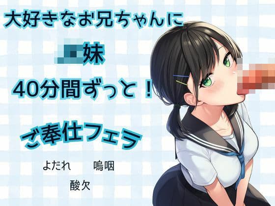 【JK妹×フェラ】40分間ずっと！大好きなお兄ちゃんにご奉仕フェラ★よだれ、嗚咽、酸欠