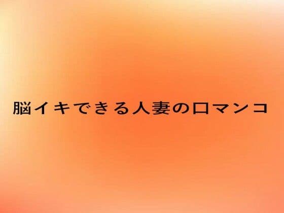 脳イキできる人妻の口マンコ