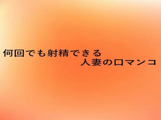 何回でも射精できる人妻の口マンコ