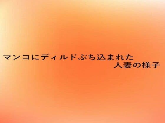 マンコにディルドぶち込まれた人妻の様子