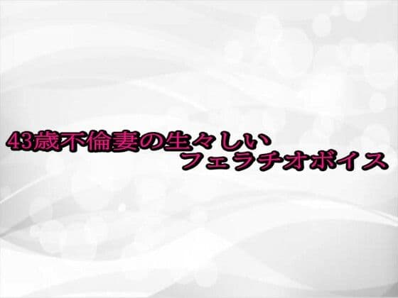 43歳不倫妻の生々しいフェラチオボイス