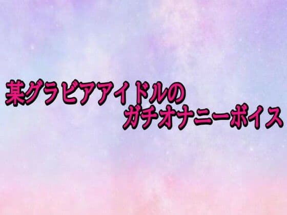 某グラビアアイドルのガチオナニーボイス
