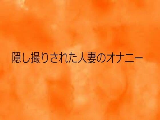 隠し撮りされた人妻のオナニー