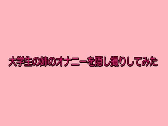 大学生の姉のオナニーを隠し撮りしてみた