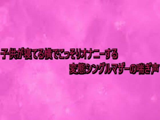 子供が寝てる横でこっそりオナニーする変態シングルマザーの喘ぎ声