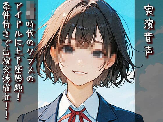 【実演音声】〇校時代のクラスのアイドルに土下座懇願！ 条件付きで出演交渉成立！！