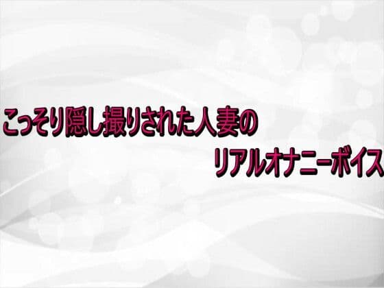 こっそり隠し撮りされた人妻のリアルオナニーボイス