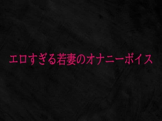 エロすぎる若妻のオナニーボイス