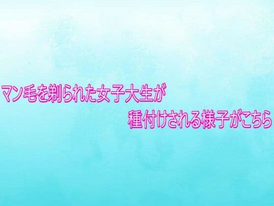 マン毛を剃られた女子大生が種付けされる様子がこちら