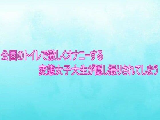 公園のトイレで激しくオナニーする変態女子大生が隠し撮りされてしまう