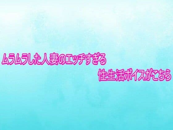 ムラムラした人妻のエッチすぎる性生活ボイスがこちら