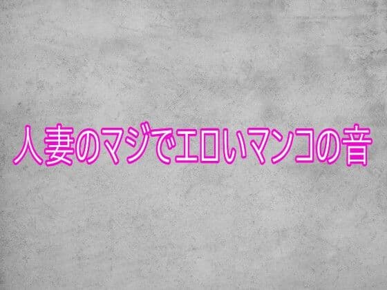 人妻のマジでエロいマンコの音