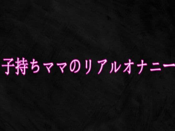 子持ちママのリアルオナニー