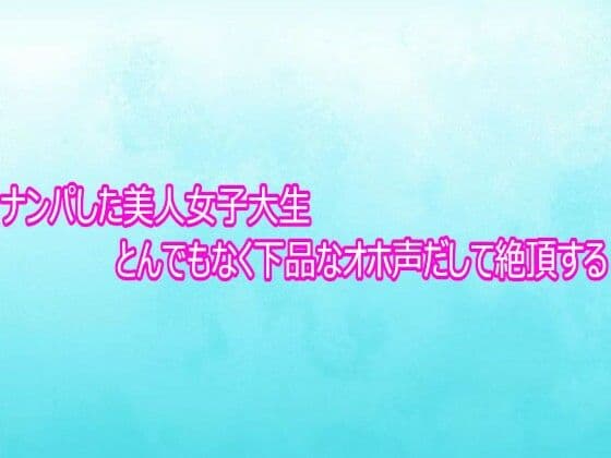 ナンパした美人女子大生とんでもなく下品なオホ声だして絶頂する