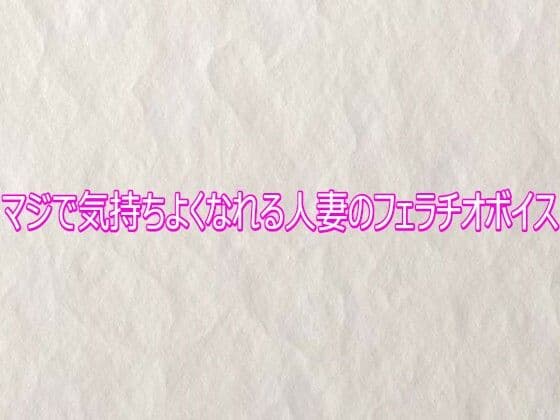 マジで気持ちよくなれる人妻のフェラチオボイス