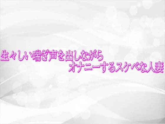 生々しい喘ぎ声を出しながらオナニーするスケベな人妻