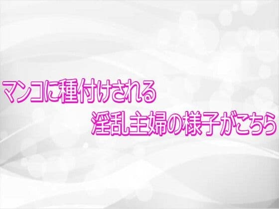 マンコに種付けされる淫乱主婦の様子がこちら