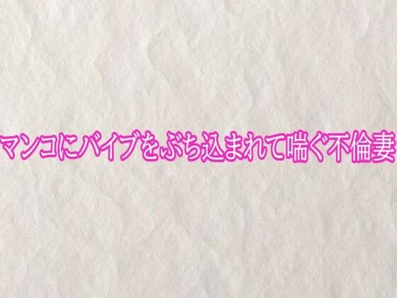 マンコにバイブをぶち込まれて喘ぐ不倫妻