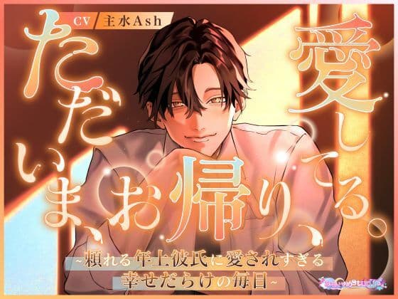 ただいま、お帰り、愛してる。〜頼れる年上彼氏に愛されすぎる幸せだらけの毎日〜